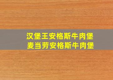 汉堡王安格斯牛肉堡 麦当劳安格斯牛肉堡